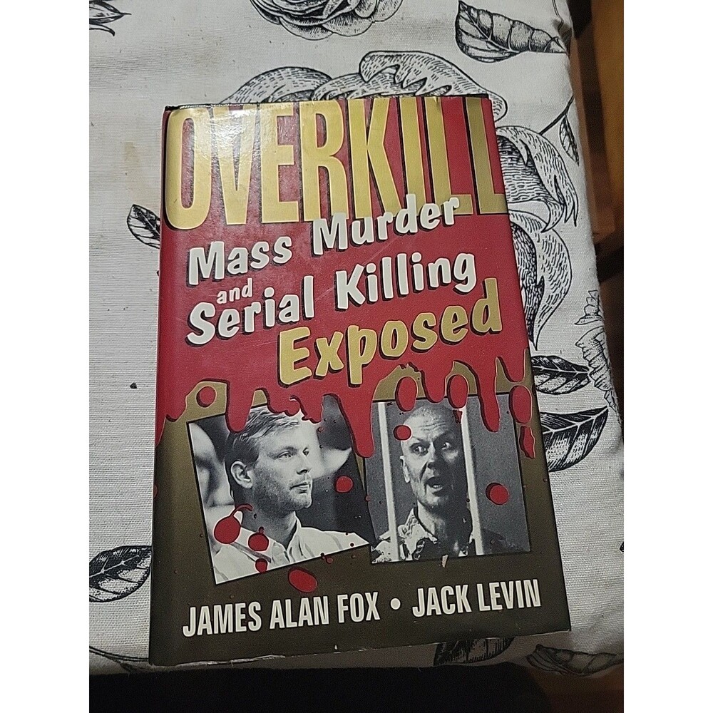 Overkill: Mass Murder And Serial Killing Exposed James Alan Fox Jack Levin 1994